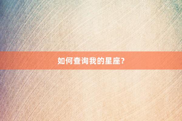 如何查询我的星座？